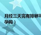月經(jīng)三天完有排卵可以懷孕嗎（月經(jīng)后三天居然排卵了會懷孕嗎）