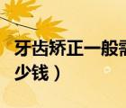 牙齒矯正一般需要幾年（牙齒矯正一般需要多少錢）