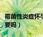 霉菌性炎癥懷孕了怎么辦（霉菌炎癥懷孕了能要嗎）