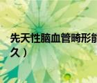 先天性腦血管畸形能不能打疫苗（先天性腦血管畸形能活多久）