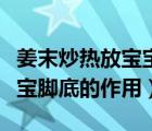 姜末炒熱放寶寶腳底多久時間（姜末炒熱放寶寶腳底的作用）