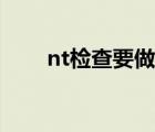 nt檢查要做多久（nt檢查要空腹嗎）