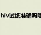 hiv試紙準(zhǔn)確嗎哪種比較準(zhǔn)（HIV試紙準(zhǔn)確嗎）