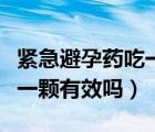 緊急避孕藥吃一顆管多長時間（緊急避孕藥吃一顆有效嗎）