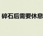 碎石后需要休息幾天（碎石后需要休息多久）