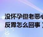 沒(méi)懷孕但老惡心怎么回事（沒(méi)有懷孕卻老惡心反胃怎么回事）