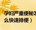 孕婦嚴(yán)重便秘怎么快速排便（孕婦嚴(yán)重便秘怎么快速排便）