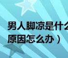 男人腳涼是什么原因引起的（男人腳涼是什么原因怎么辦）