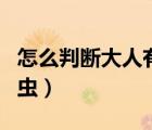 怎么判斷大人有蛔蟲（大人怎么查看有沒有蛔蟲）
