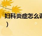 婦科炎癥怎么調(diào)理比較好（婦科炎癥怎么調(diào)理）