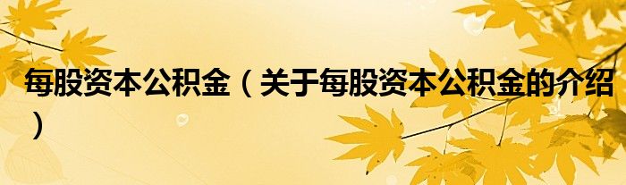 每股資本公積金（關于每股資本公積金的介紹）