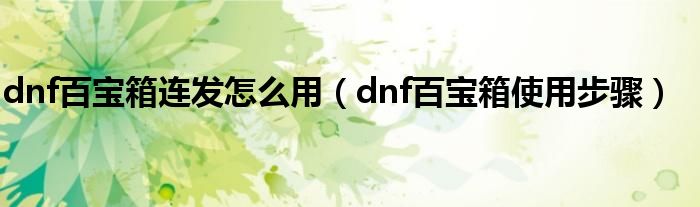 dnf百寶箱連發(fā)怎么用（dnf百寶箱使用步驟）
