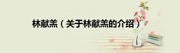林獻(xiàn)羔（關(guān)于林獻(xiàn)羔的介紹）