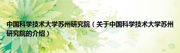 中國(guó)科學(xué)技術(shù)大學(xué)蘇州研究院（關(guān)于中國(guó)科學(xué)技術(shù)大學(xué)蘇州研究院的介紹）
