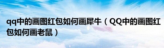 qq中的畫圖紅包如何畫犀牛（QQ中的畫圖紅包如何畫老鼠）