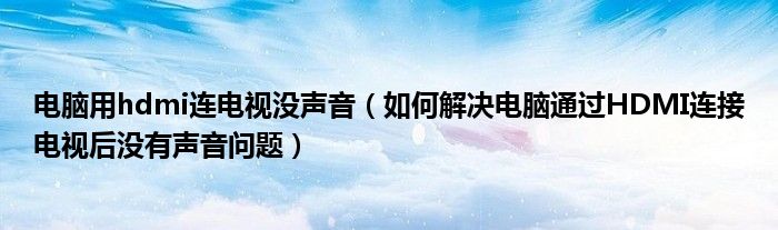 電腦用hdmi連電視沒聲音（如何解決電腦通過HDMI連接電視后沒有聲音問題）
