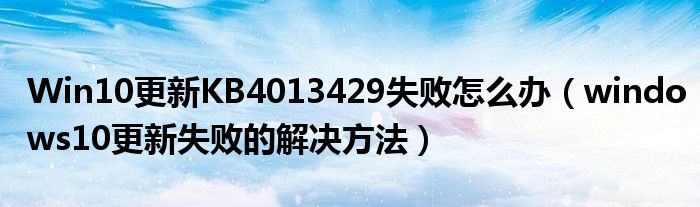 Win10更新KB4013429失敗怎么辦（windows10更新失敗的解決方法）