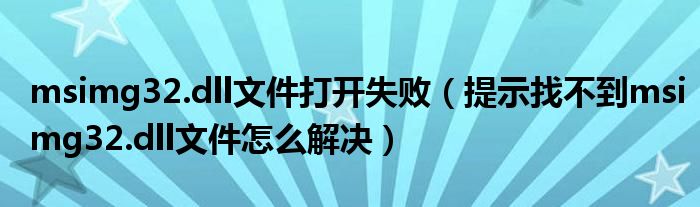 msimg32.dll文件打開失?。ㄌ崾菊也坏絤simg32.dll文件怎么解決）