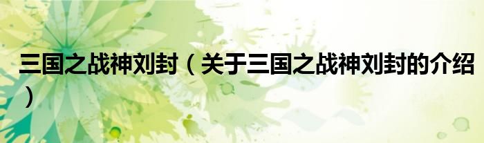 三國之戰(zhàn)神劉封（關(guān)于三國之戰(zhàn)神劉封的介紹）