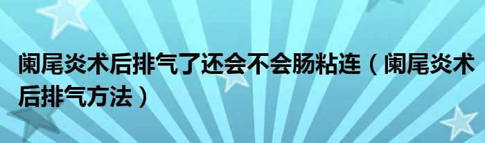 闌尾炎術(shù)后排氣了還會(huì)不會(huì)腸粘連（闌尾炎術(shù)后排氣方法）