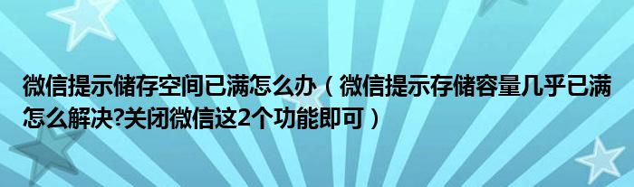 微信提示儲存空間已滿怎么辦（微信提示存儲容量幾乎已滿怎么解決?關(guān)閉微信這2個功能即可）