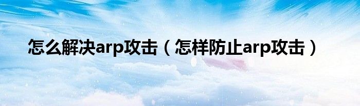 怎么解決arp攻擊（怎樣防止arp攻擊）