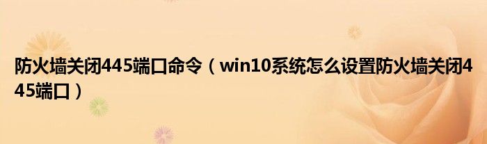 防火墻關閉445端口命令（win10系統(tǒng)怎么設置防火墻關閉445端口）