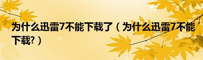 為什么迅雷7不能下載了（為什么迅雷7不能下載?）