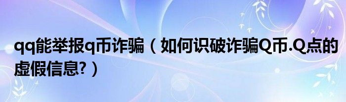 qq能舉報q幣詐騙（如何識破詐騙Q幣.Q點的虛假信息?）