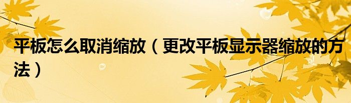 平板怎么取消縮放（更改平板顯示器縮放的方法）