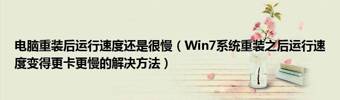 電腦重裝后運(yùn)行速度還是很慢（Win7系統(tǒng)重裝之后運(yùn)行速度變得更卡更慢的解決方法）