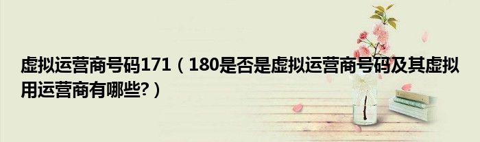 虛擬運(yùn)營(yíng)商號(hào)碼171（180是否是虛擬運(yùn)營(yíng)商號(hào)碼及其虛擬用運(yùn)營(yíng)商有哪些?）