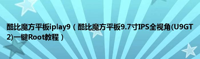 酷比魔方平板iplay9（酷比魔方平板9.7寸IPS全視角(U9GT2)一鍵Root教程）