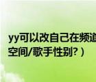 yy可以改自己在頻道里的昵稱嗎（YY歪歪語音如何更換音樂空間/歌手性別?）