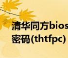 清華同方bios系統(tǒng)密碼（清華同方bios通用密碼(thtfpc)）
