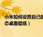 小米如何設(shè)置自己的動態(tài)壁紙桌面（怎么給小米手機(jī)設(shè)置動態(tài)桌面壁紙）