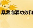 桑葚泡酒功效和作用（桑葚泡酒功效和作用）