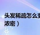 頭發(fā)稀疏怎么變濃密吃什么（頭發(fā)稀疏怎么變濃密）
