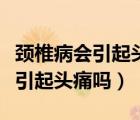 頸椎病會(huì)引起頭痛嗎會(huì)血壓升高嗎（頸椎病會(huì)引起頭痛嗎）
