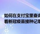 如何在支付寶里查詢新冠疫苗接種記錄（如何通過支付寶查看新冠疫苗接種記錄）