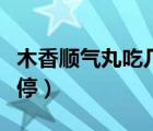 木香順氣丸吃幾個療程（木香順氣丸吃幾天該停）