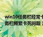 win10任務(wù)欄經(jīng)?？ㄋ朗鞘裁丛颍ㄈ绾谓鉀Qwin10系統(tǒng)任務(wù)欄頻繁卡死問題）