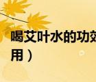喝艾葉水的功效及禁忌（喝艾葉水的功效與作用）