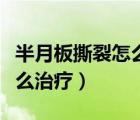 半月板撕裂怎么治療最好三度（半月板撕裂怎么治療）