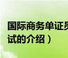 國際商務(wù)單證員考試（關(guān)于國際商務(wù)單證員考試的介紹）