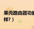 果殼路由器功能及配置介紹（果殼路由器怎么樣?）