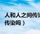 人和人之間傳染布病么（布病能在人與人之間傳染嗎）