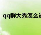 qq群大秀怎么進群（qq群視頻秀怎么使用）