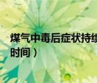 煤氣中毒后癥狀持續(xù)多長時間（煤氣中毒后遺癥潛狀期多長時間）
