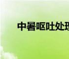 中暑嘔吐處理辦法（中暑嘔吐怎么辦）